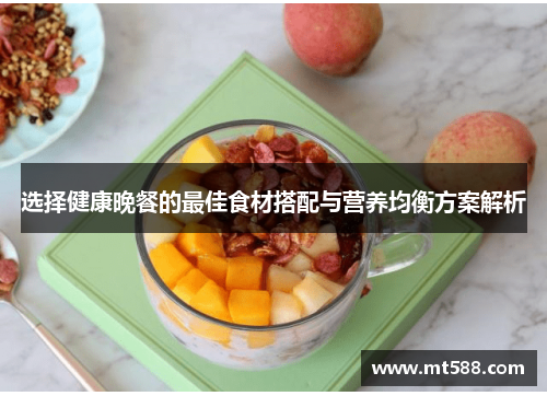 选择健康晚餐的最佳食材搭配与营养均衡方案解析